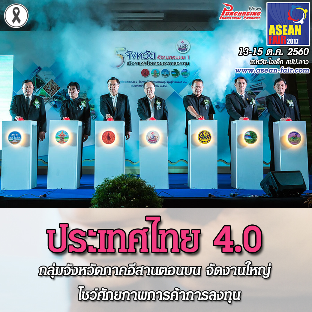 กลุ่มจังหวัดภาคอีสานตอนบน จัดงานใหญ่ โชว์ศักยภาพการค้าการลงทุน พร้อมสู่ยุคประเทศไทย 4.0