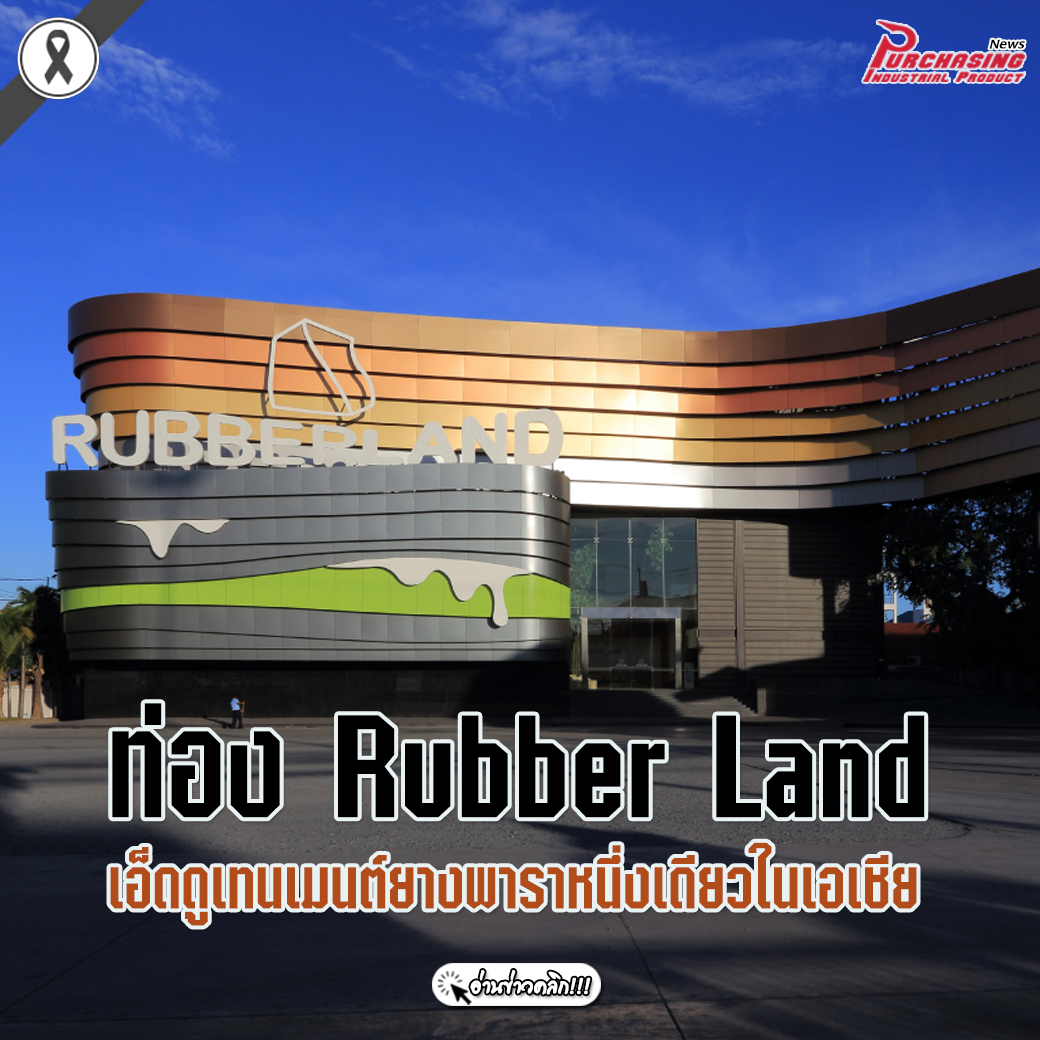 ท่อง Rubber Land เอ็ดดูเทนเมนต์ยางพาราหนึ่งเดียวในเอเชีย