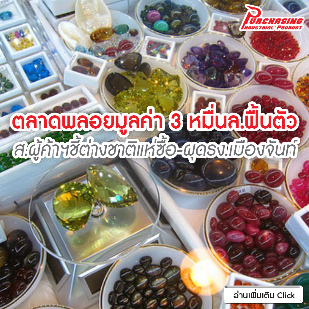 ตลาดพลอยมูลค่า3หมื่นล.ฟื้นตัว ส.ผู้ค้าฯชี้ต่างชาติแห่ซื้อ-ผุดรง.เมืองจันท์
