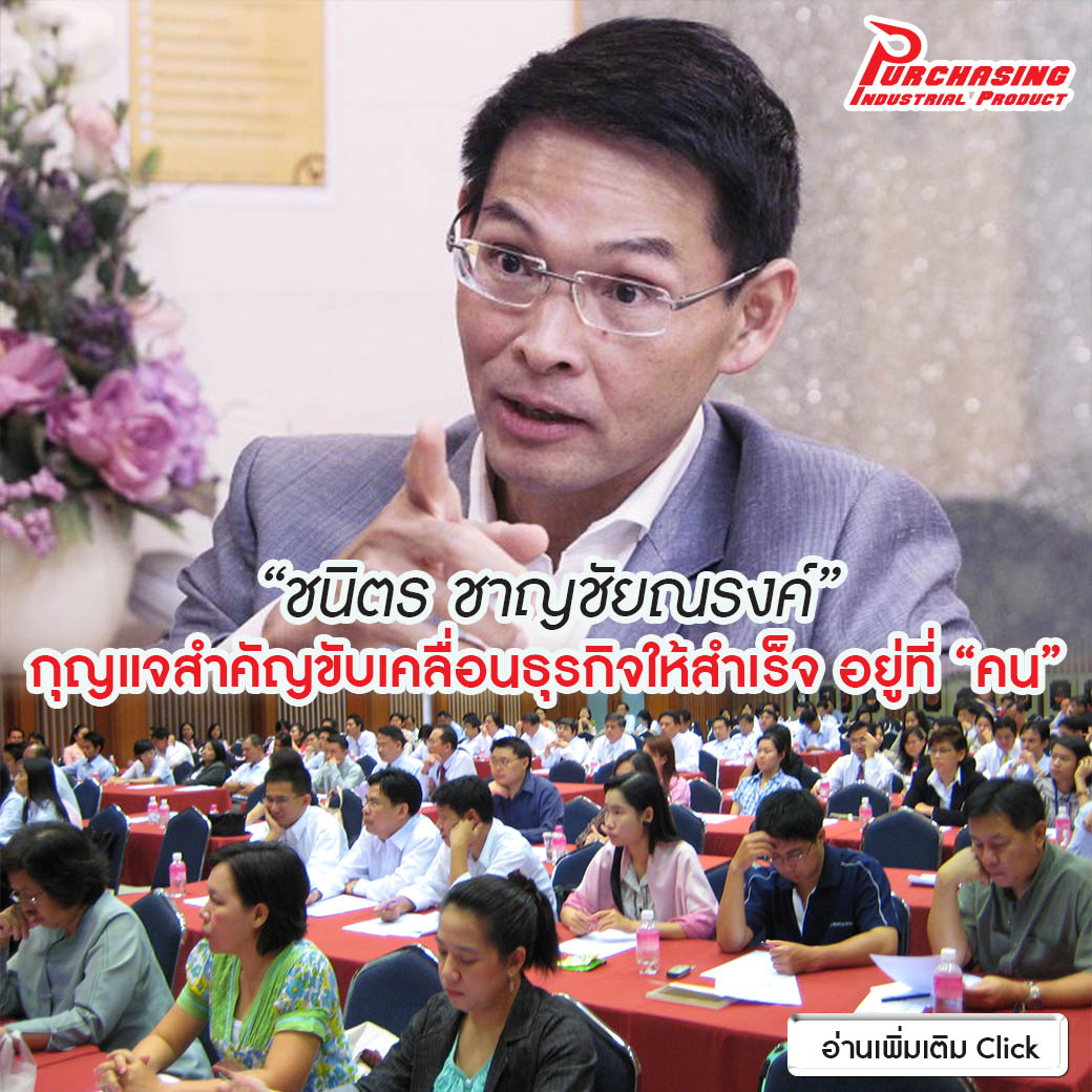 “ชนิตร ชาญชัยณรงค์” กุญแจสำคัญขับเคลื่อนธุรกิจให้สำเร็จ อยู่ที่ “คน”